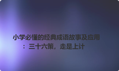 小学必懂的经典成语故事及应用：三十六策，走是上计