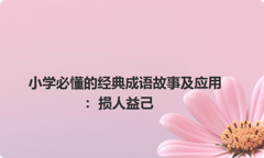 小学必懂的经典成语故事及应用：损人益己
