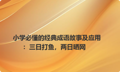 小学必懂的经典成语故事及应用：三日打鱼，两日晒网