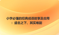 小学必懂的经典成语故事及应用：盛名之下，其实难副