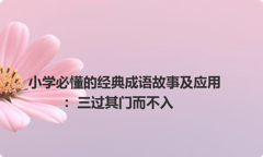 小学必懂的经典成语故事及应用：三过其门而不入