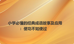 小学必懂的经典成语故事及应用：使功不如使过