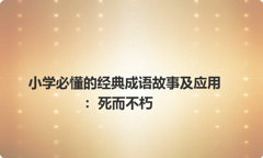小学必懂的经典成语故事及应用：死而不朽