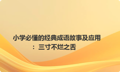 小学必懂的经典成语故事及应用：三寸不烂之舌