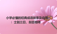 小学必懂的经典成语故事及应用：士别三日，刮目相待
