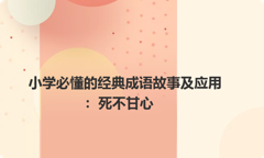 小学必懂的经典成语故事及应用：死不甘心