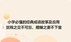 小学必懂的经典成语故事及应用：贫贱之交不可忘，糟糠之妻不下堂