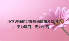 小学必懂的经典成语故事及应用：宁为鸡口，无为牛后
