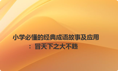 小学必懂的经典成语故事及应用：冒天下之大不韪