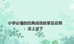 小学必懂的经典成语故事及应用：没上没下