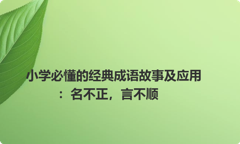小学必懂的经典成语故事及应用：名不正，言不顺