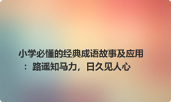 小学必懂的经典成语故事及应用：路遥知马力，日久见人心