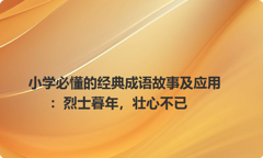 小学必懂的经典成语故事及应用：烈士暮年，壮心不已