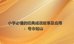 小学必懂的经典成语故事及应用：号令如山