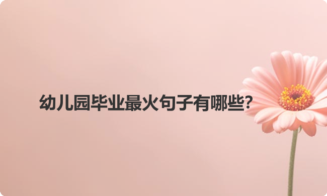 幼儿园毕业最火句子有哪些？