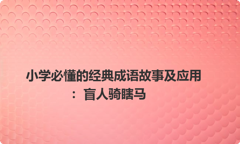 小学必懂的经典成语故事及应用：盲人骑瞎马