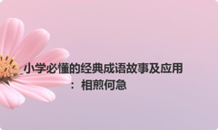 小学必懂的经典成语故事及应用：相煎何急