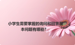 小学生需要掌握的询问和回答基本问题有哪些？