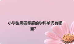 小学生需要掌握的学科单词有哪些？