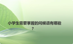 小学生需要掌握的问候语有哪些？