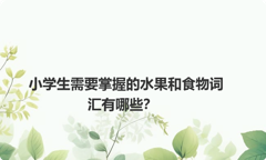 小学生需要掌握的水果和食物词汇有哪些？