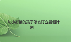 幼小衔接的孩子怎么订立暑假计划