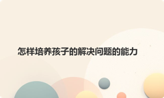 怎样培养孩子的解决问题的能力