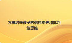 怎样培养孩子的信息素养和批判性思维