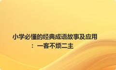 小学必懂的经典成语故事及应用：一客不烦二主