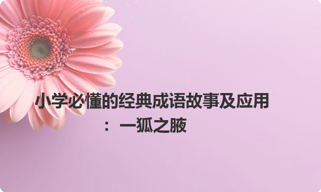 小学必懂的经典成语故事及应用:一狐之腋 小学必懂的经典成语故事及应用:一狐之腋