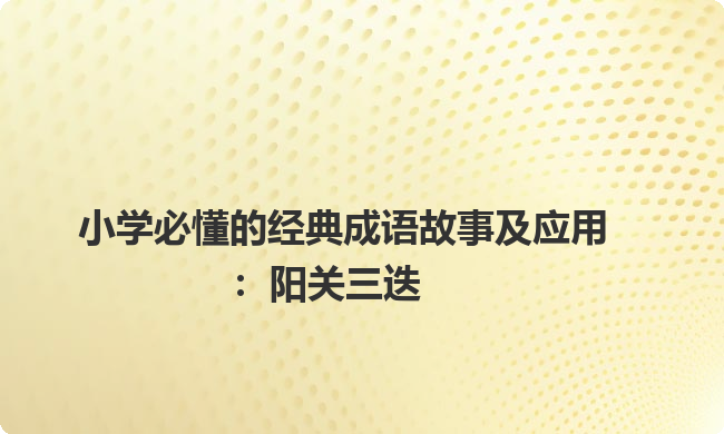 小学必懂的经典成语故事及应用：阳关三迭