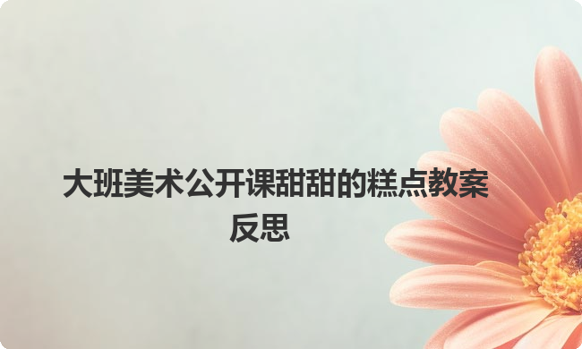 大班美术公开课甜甜的糕点教案反思