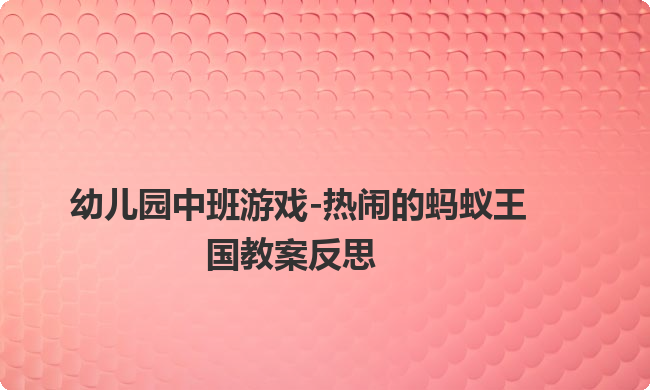 幼儿园中班游戏-热闹的蚂蚁王国教案反思