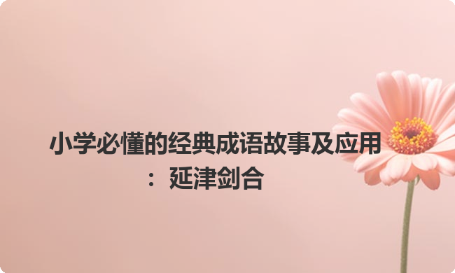 小学必懂的经典成语故事及应用：延津剑合