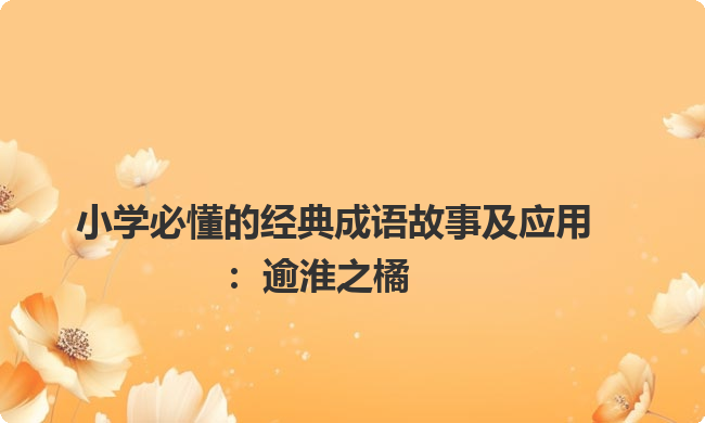 小学必懂的经典成语故事及应用:逾淮之橘 小学必懂的经典成语故事及应用:逾淮之橘