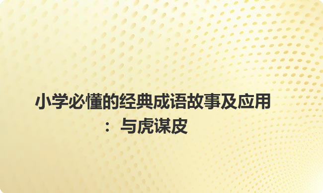 小学必懂的经典成语故事及应用:与虎谋皮 小学必懂的经典成语故事及应用:与虎谋皮