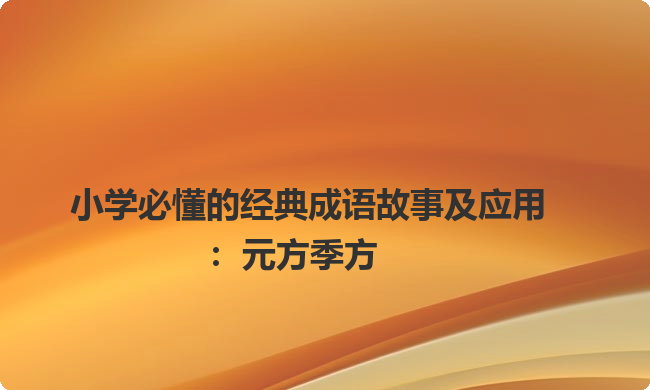 小学必懂的经典成语故事及应用：元方季方