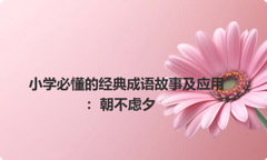 小学必懂的经典成语故事及应用：朝不虑夕