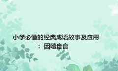 小学必懂的经典成语故事及应用：因噎废食