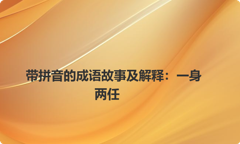 带拼音的成语故事及解释：一身两任