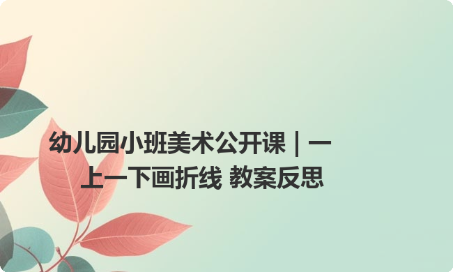 幼儿园小班美术公开课 | 一上一下画折线 教案反思