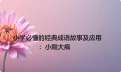 小学必懂的经典成语故事及应用：小黠大痴