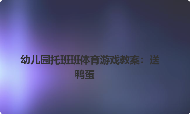 幼儿园托班班体育游戏教案：送鸭蛋