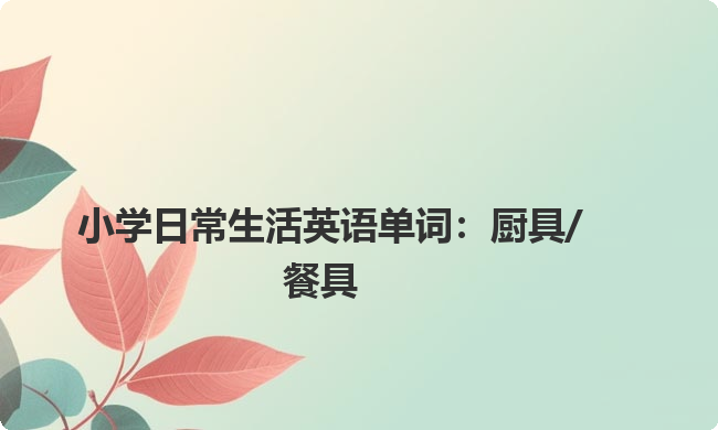 小学日常生活英语单词：厨具/餐具